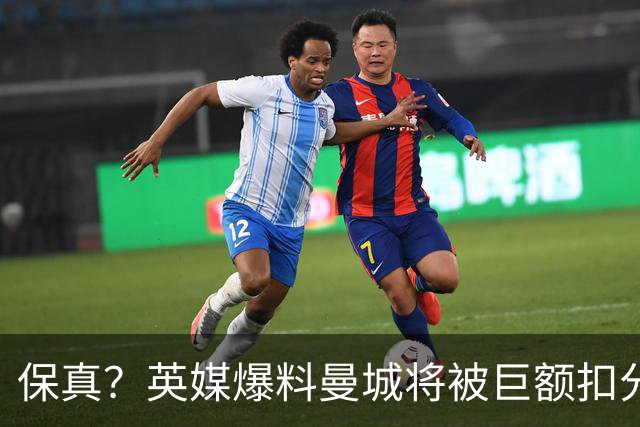 保真？英媒爆料曼城将被巨额扣分，后两季得踢英冠