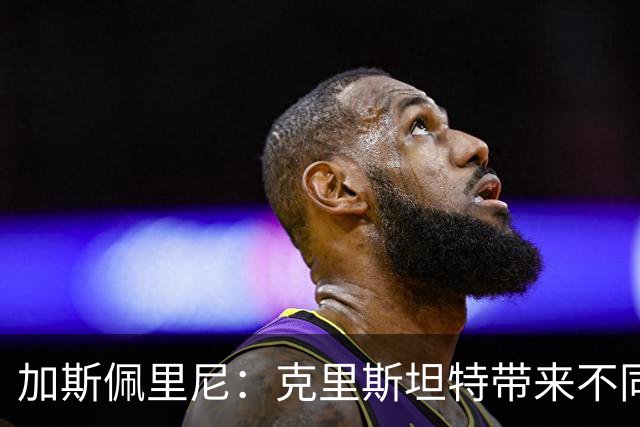 加斯佩里尼：克里斯坦特带来不同变量，客场赢那不勒斯将是实力宣言