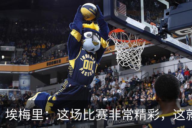 埃梅里：这场比赛非常精彩，这就是我们希望达到并保持的水准