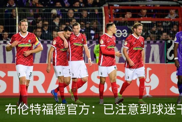 布伦特福德官方：已注意到球迷干扰比赛的危险行为，将配合警方调查