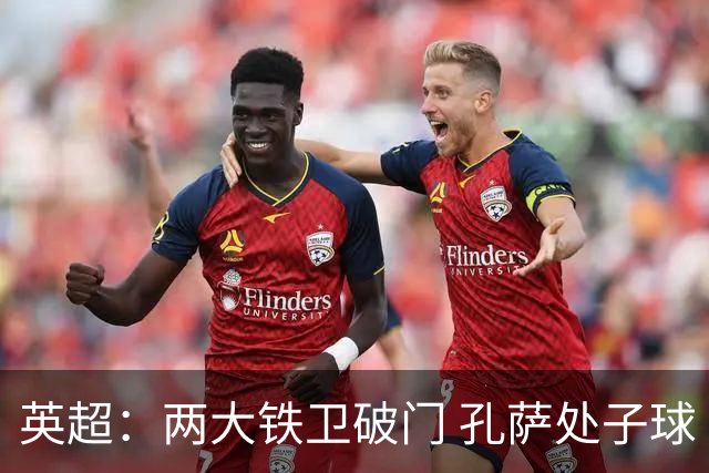英超：两大铁卫破门 孔萨处子球 阿森纳2-0埃弗顿追平曼城